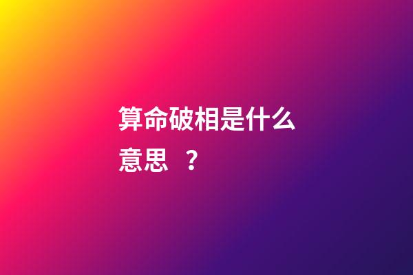 算命破相是什么意思？